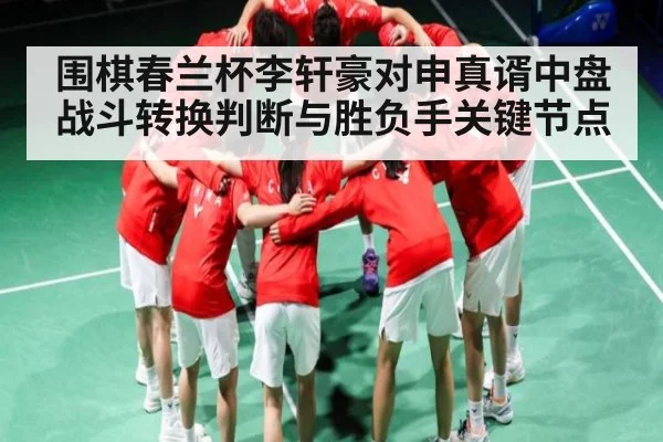 围棋春兰杯李轩豪对申真谞中盘战斗转换判断与胜负手关键节点